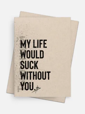 My Life Would Suck Without You Empowerment Card
