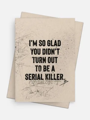 So Glad You Didn’t Turn Out To Be A Serial Killer Love Card